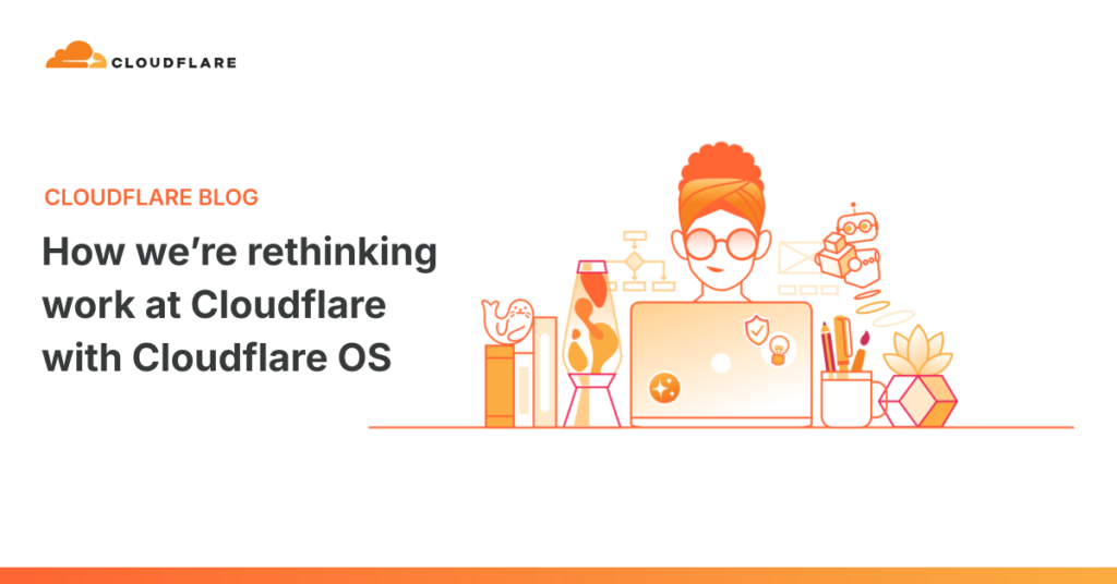 How we’re rethinking work at Cloudflare with Cloudflare OS How we’re rethinking work at Cloudflare with Cloudflare OS